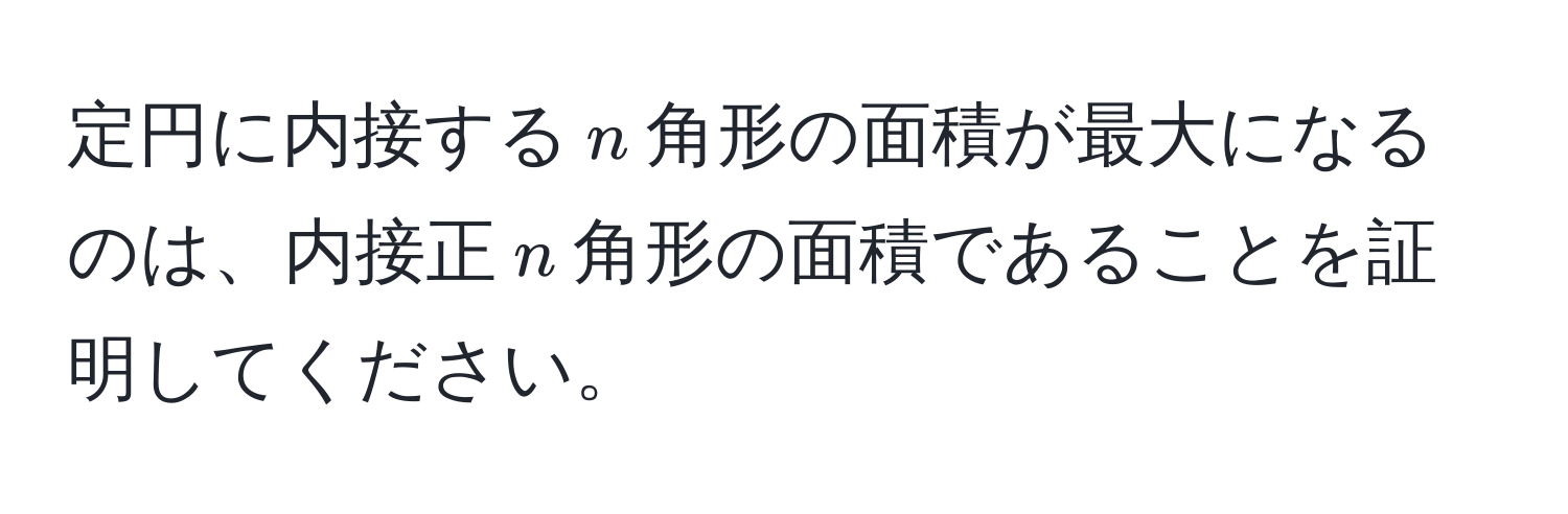 定円に内接する$n$角形の面積が最大になるのは、内接正$n$角形の面積であることを証明してください。