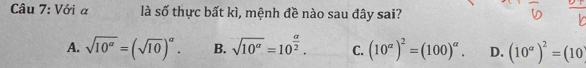 Với α là số thực bất kì, mệnh đề nào sau đây sai?
A. sqrt(10^(alpha))=(sqrt(10))^alpha . B. sqrt(10^(alpha))=10^(frac alpha)2. C. (10^(alpha))^2=(100)^alpha . D. (10^(alpha))^2=(10