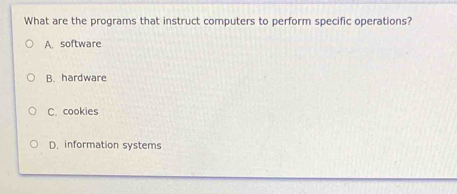 What are the programs that instruct computers to perform specific operations?
A. software
B. hardware
C. cookies
D. information systems