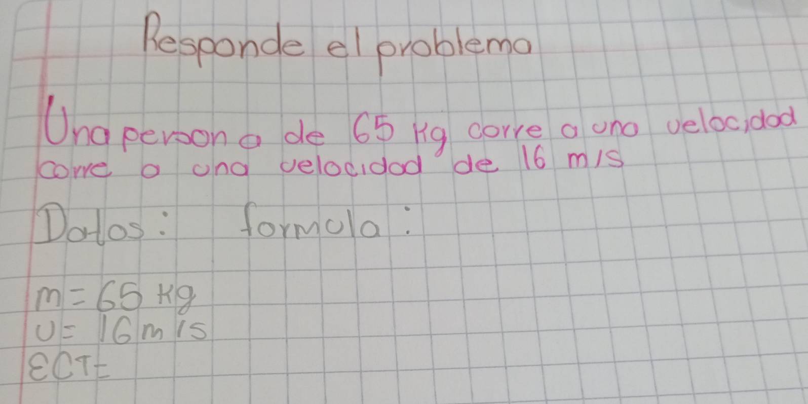 Responde el problema 
Una persono de 65 Kg corre a ono veloc,dad 
cowe o and velocidod de 16 m/s
Dolos: formola:
m=65kg
U=16mis
eOTt