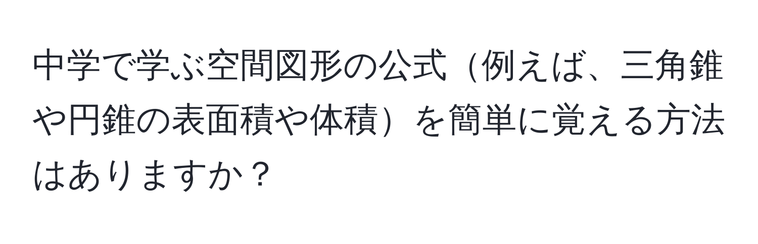 中学で学ぶ空間図形の公式例えば、三角錐や円錐の表面積や体積を簡単に覚える方法はありますか？