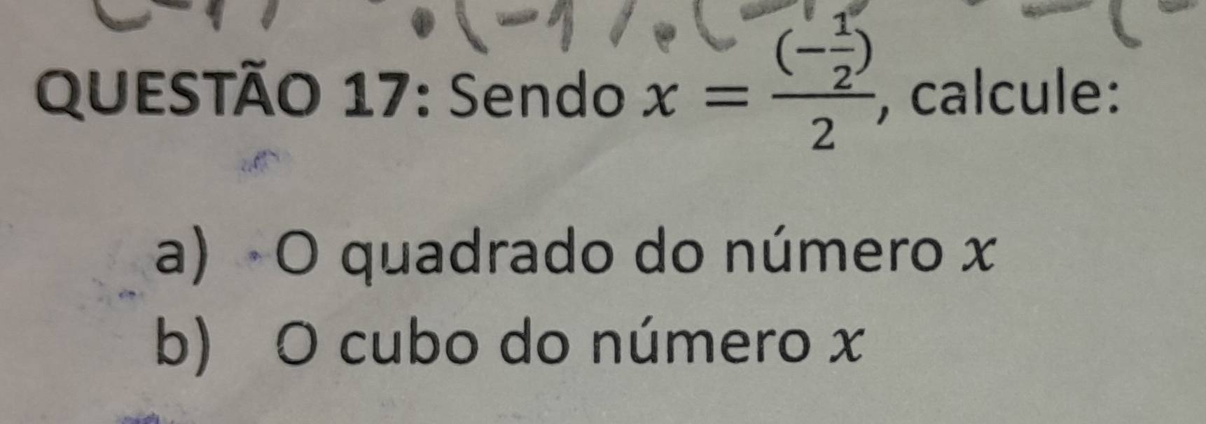 Sendo x=frac (- 1/2 )2 , calcule: 
a) O quadrado do número x
b) O cubo do número x