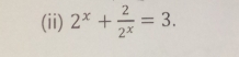 (ii) 2^x+ 2/2^x =3.