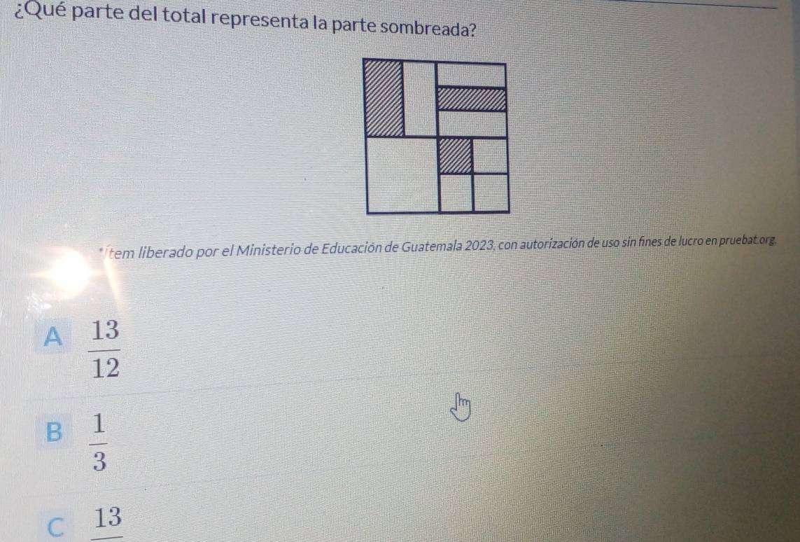 ¿Qué parte del total representa la parte sombreada?
* ítem liberado por el Ministerio de Educación de Guatemala 2023, con autorización de uso sin fines de lucro en pruebat.org.
A  13/12 
B  1/3 
C 13