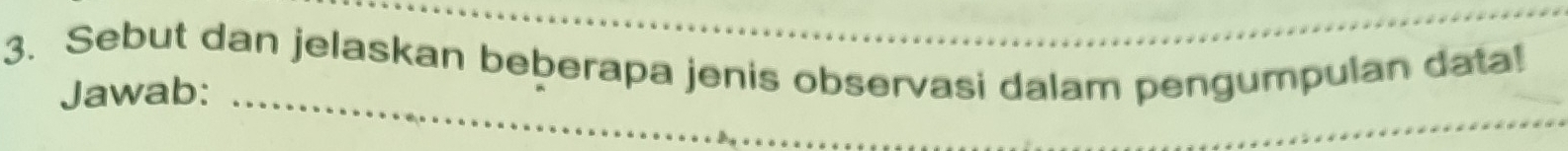 Sebut dan jelaskan beberapa jenis observasi dalam pengumpulan data! 
Jawab:_