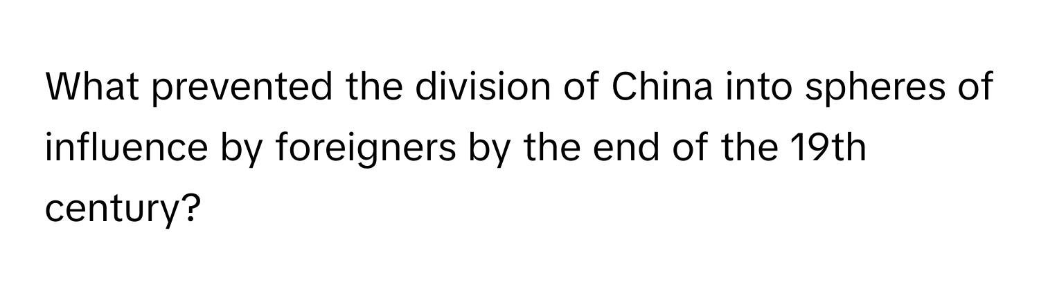 What prevented the division of China into spheres of influence by foreigners by the end of the 19th century?