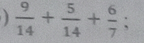  9/14 + 5/14 + 6/7 ;