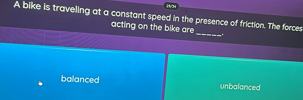 29/34
A bike is traveling at a constant speed in the presence of friction. The forces
_
acting on the bike are
balanced unbalanced