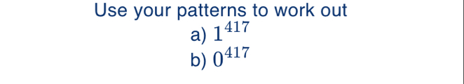 Use your patterns to work out 
a) 1^(417)
b) 0^(417)