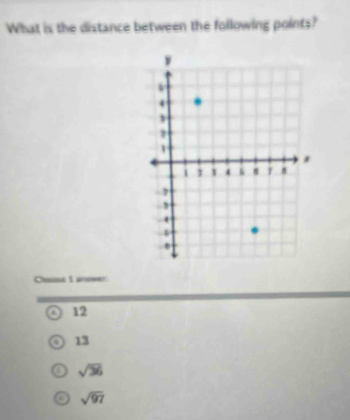 What is the distance between the following points?
Chousse I amower
12
13
sqrt(36)
sqrt(97)