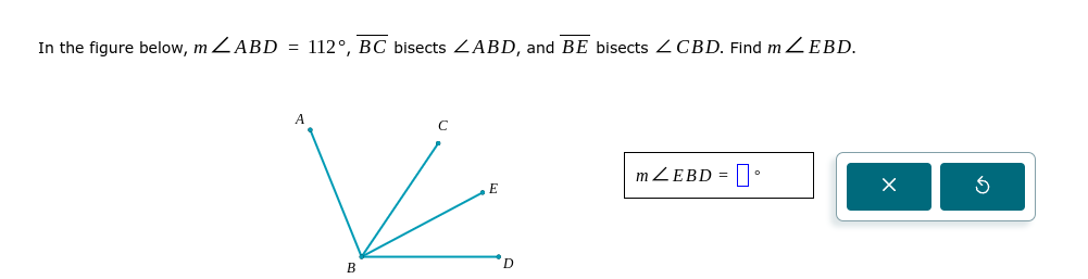 In the figure below, m∠ ABD=112°, overline BC bisects ∠ ABD , and overline BE bisects ∠ CBD. Find m∠ EBD.
m∠ EBD=□°
× 5