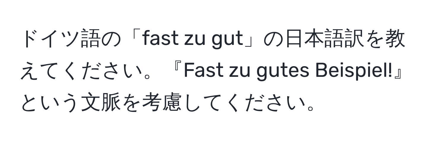 ドイツ語の「fast zu gut」の日本語訳を教えてください。『Fast zu gutes Beispiel!』という文脈を考慮してください。