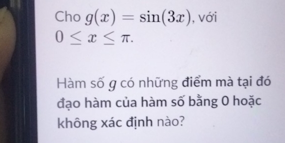 Cho g(x)=sin (3x) , với
0≤ x≤ π. 
Hàm số g có những điểm mà tại đó 
đạo hàm của hàm số bằng 0 hoặc 
không xác định nào?