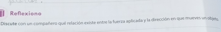 Reflexiono 
Discute con un compañero qué relación existe entre la fuerza aplicada y la dirección en que mueves un objeto.