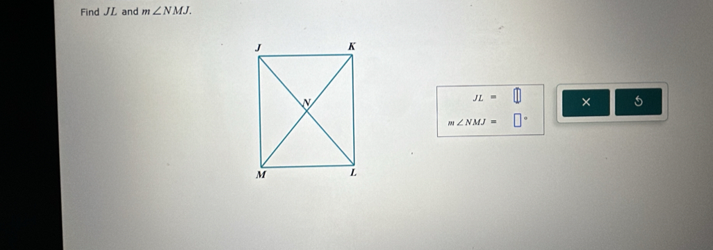 Find JL and m∠ NMJ.
JL=
×
m∠ NMJ= 0°