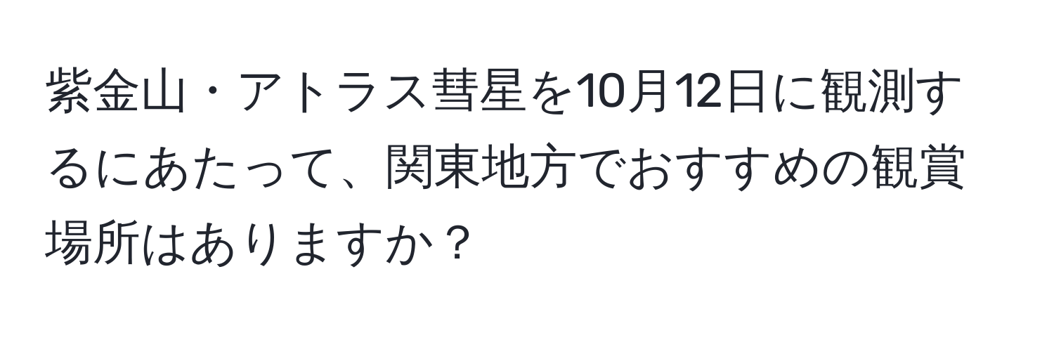 紫金山・アトラス彗星を10月12日に観測するにあたって、関東地方でおすすめの観賞場所はありますか？