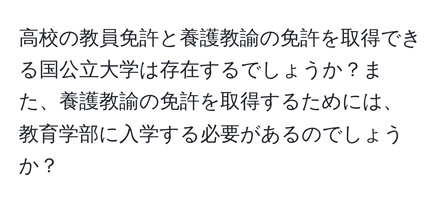 高校の教員免許と養護教諭の免許を取得できる国公立大学は存在するでしょうか？また、養護教諭の免許を取得するためには、教育学部に入学する必要があるのでしょうか？