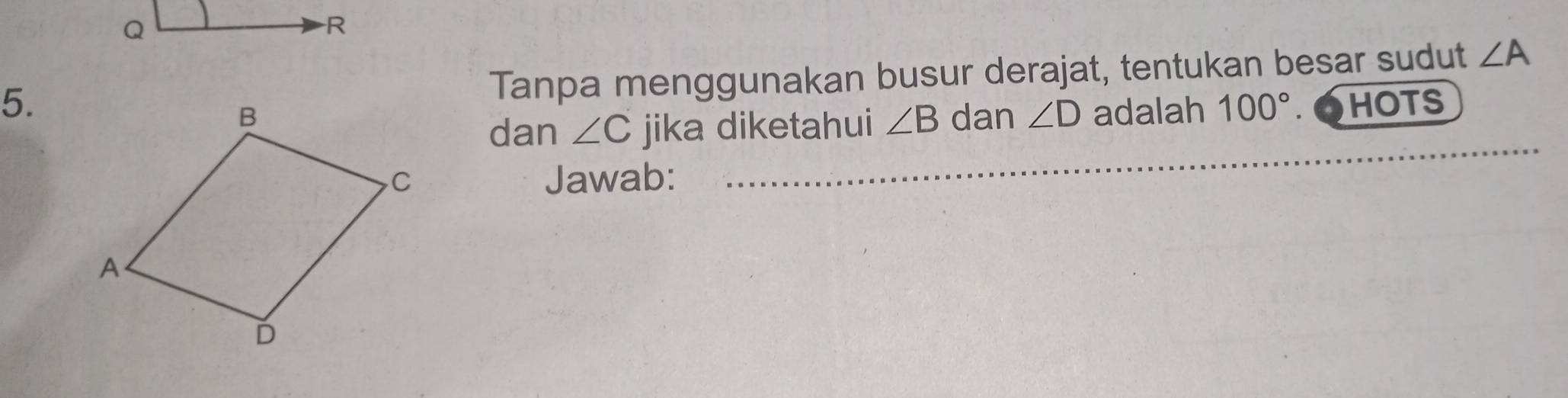 Tanpa menggunakan busur derajat, tentukan besar sudut ∠ A
5. HOTS 
_ 
dan ∠ D adalah 100°
dan ∠ C jika diketahui ∠ B
Jawab: