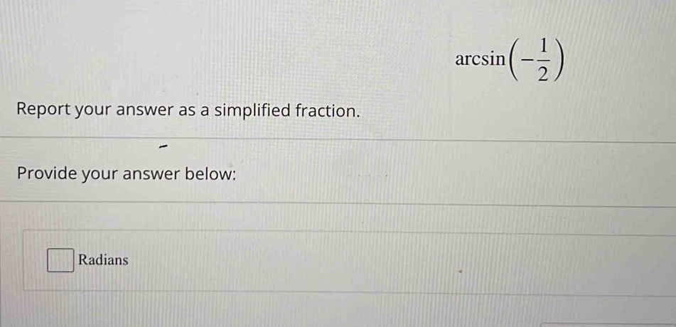 arcsin (- 1/2 )
Report your answer as a simplified fraction. 
Provide your answer below: 
Radians