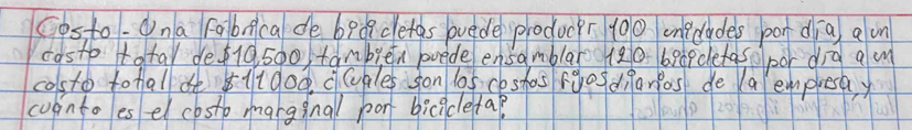 costo. Ona Fobca de bedicletas bvede producer 100 onecades pon dia a on 
casto to tal de10 500 tanblen puede ensamblar (20 6epcletaso por dīà am 
costo totall o l1000 ccuples son la5 ceshas foosdnarios de a empresay 
coonto esel costo marggnall por bicidlefap