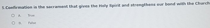 Confirmation is the sacrament that gives the Holy Spirit and strengthens our bond with the Church
A. True
B. False