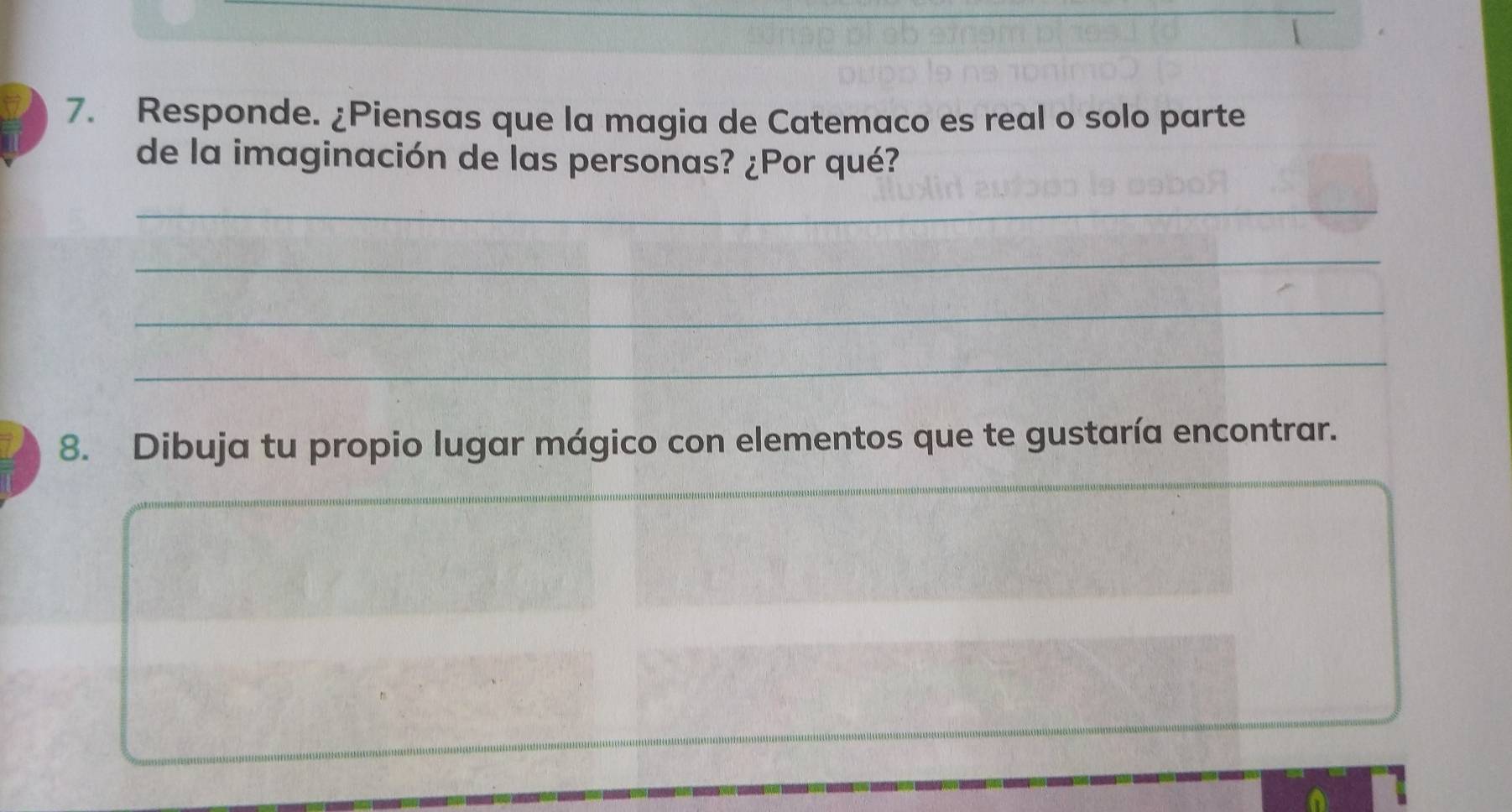 Responde. ¿Piensas que la magia de Catemaco es real o solo parte 
de la imaginación de las personas? ¿Por qué? 
_ 
_ 
_ 
_ 
_ 
8. Dibuja tu propio lugar mágico con elementos que te gustaría encontrar. 
_