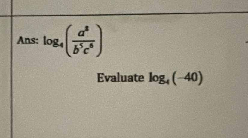 Ans: log _4( a^8/b^5c^6 )
Evaluate log _4(-40)