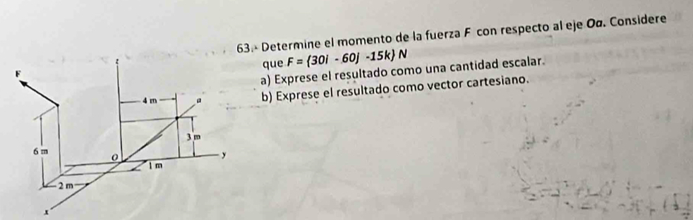 Determine el momento de la fuerza F con respecto al eje Oα. Considere 
que F= 30i-60j-15k N
a) Exprese el resultado como una cantidad escalar 
b) Exprese el resultado como vector cartesiano.
x