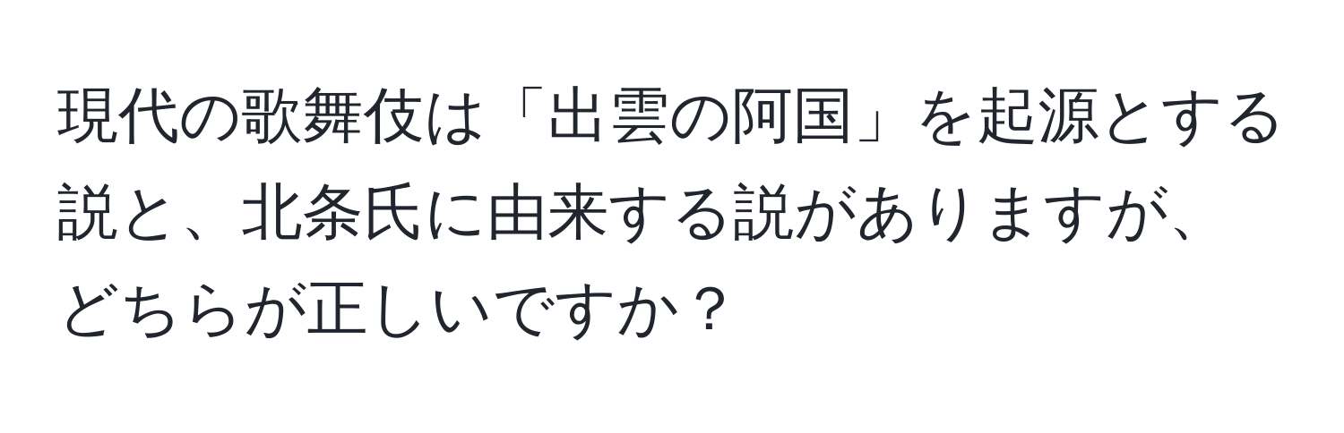 現代の歌舞伎は「出雲の阿国」を起源とする説と、北条氏に由来する説がありますが、どちらが正しいですか？