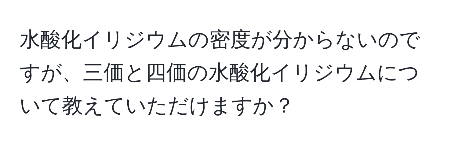 水酸化イリジウムの密度が分からないのですが、三価と四価の水酸化イリジウムについて教えていただけますか？