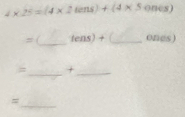 4* 25=(4* 2tens)+(4* 5ones)
= (_ tens)+ _ones) 
=_ +_ 
_=