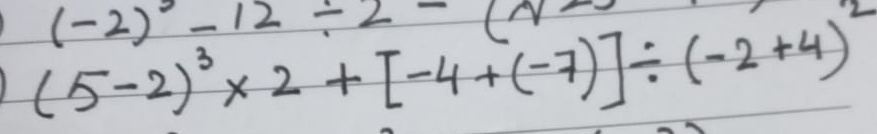 (-2)^2-12/ 2-(y^2
(5-2)^3* 2+[-4+(-7)]/ (-2+4)^2