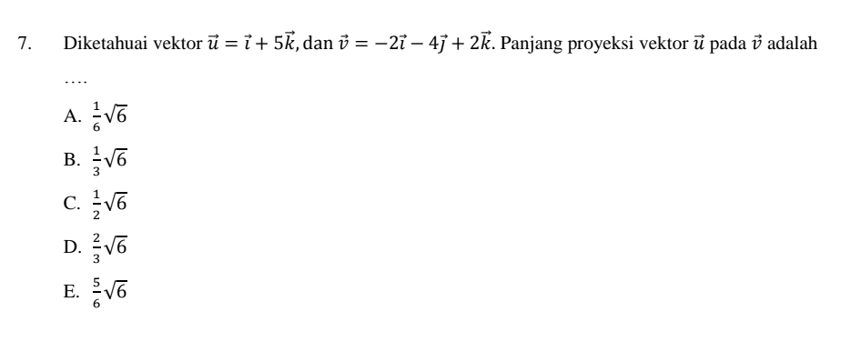 Diketahuai vektor vector u=vector i+5vector k , dan vector v=-2vector i-4vector j+2vector k. Panjang proyeksi vektor vector u pada vector v adalah
…
A.  1/6 sqrt(6)
B.  1/3 sqrt(6)
C.  1/2 sqrt(6)
D.  2/3 sqrt(6)
E.  5/6 sqrt(6)