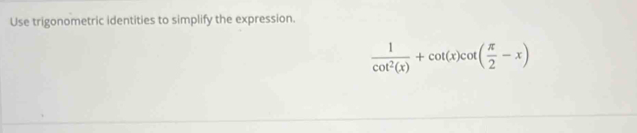 Use trigonometric identities to simplify the expression.
 1/cot^2(x) +cot (x)cot ( π /2 -x)