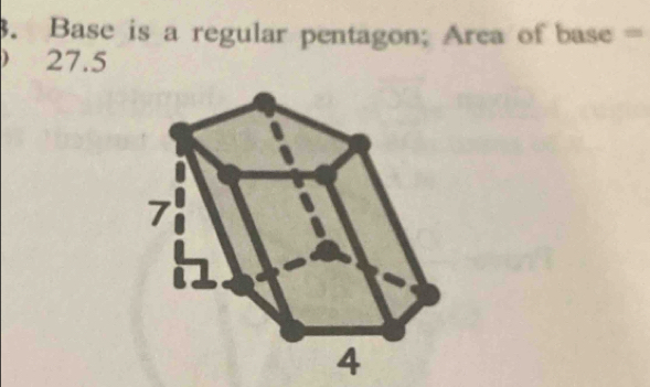 Base is a regular pentagon; Area of base =
27.5