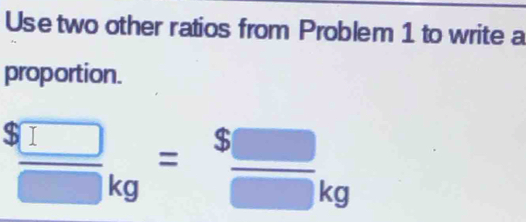 Use two other ratios from Problem 1 to write a 
proportion.
$ □ /□  _kg= $□ /□  _kg