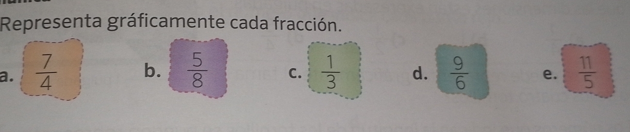 Representa gráficamente cada fracción.
b.  5/8 
a.  7/4   1/3   9/6   11/5 
C.
d.
e.