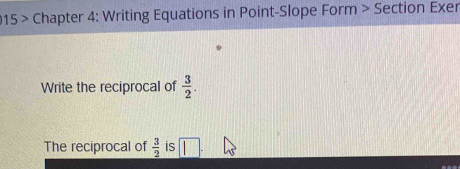 015 > Chapter 4: Writing Equations in Point-Slope Form > Section Exer 
Write the reciprocal of  3/2 . 
The reciprocal of  3/2  is |