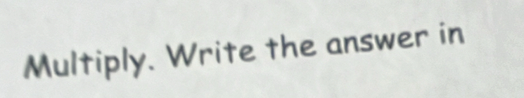 Multiply. Write the answer in