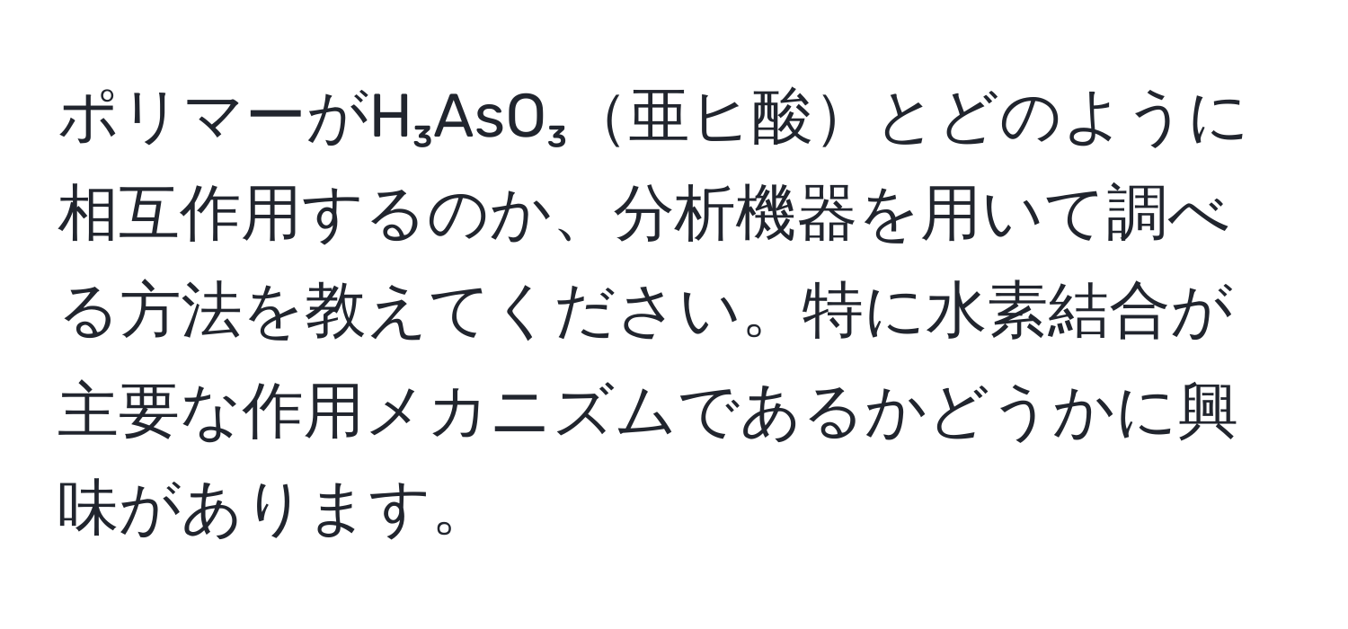 ポリマーがH₃AsO₃亜ヒ酸とどのように相互作用するのか、分析機器を用いて調べる方法を教えてください。特に水素結合が主要な作用メカニズムであるかどうかに興味があります。