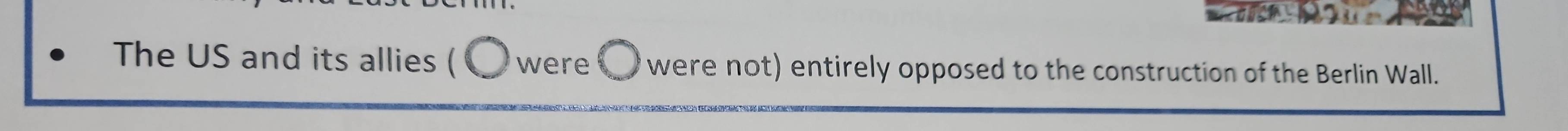 The US and its allies ( were were not) entirely opposed to the construction of the Berlin Wall.