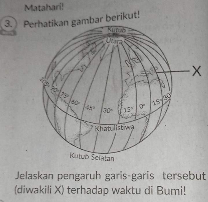 Matahari!
3. Pmbar berikut!
Jelaskan pengaruh garis-garis tersebut
(diwakili X) terhadap waktu di Bumi!