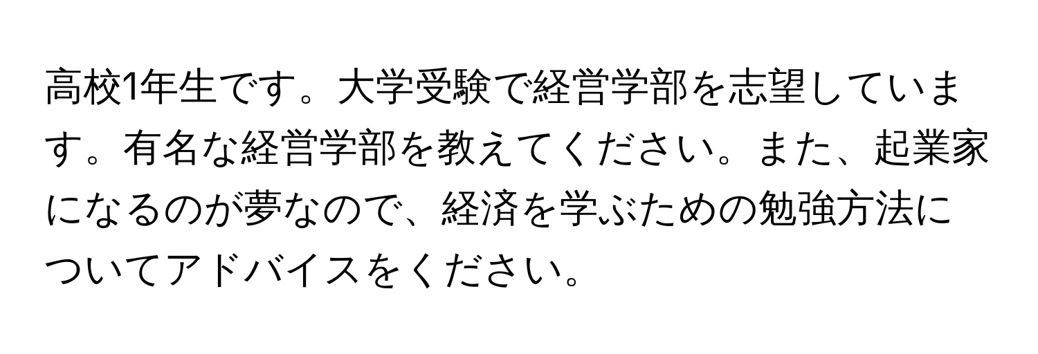 高校1年生です。大学受験で経営学部を志望しています。有名な経営学部を教えてください。また、起業家になるのが夢なので、経済を学ぶための勉強方法についてアドバイスをください。