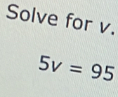 Solve for v.
5v=95