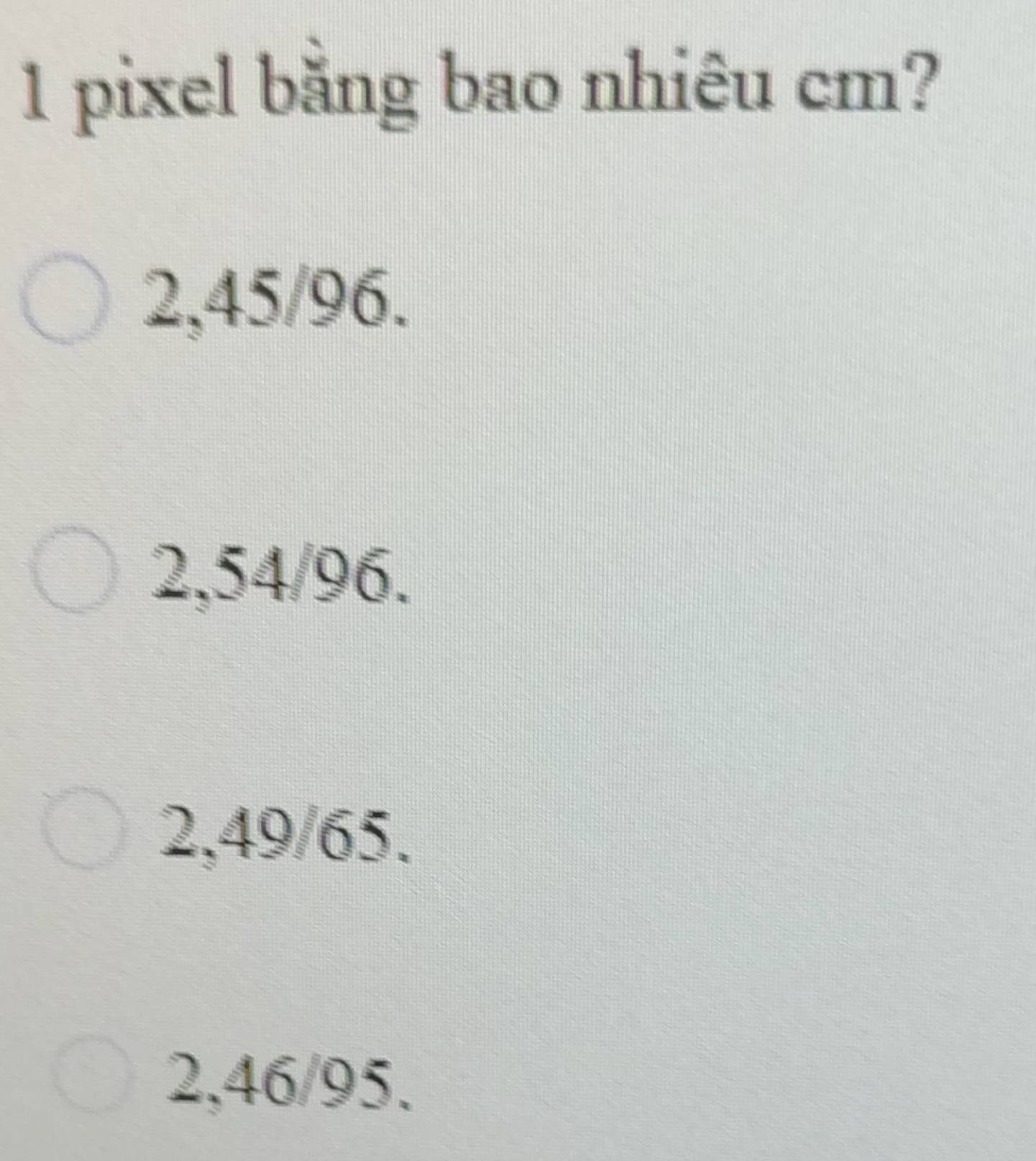 pixel bằng bao nhiêu cm?
2,45/96.
2,54/96.
2,49/65.
2,46/95.