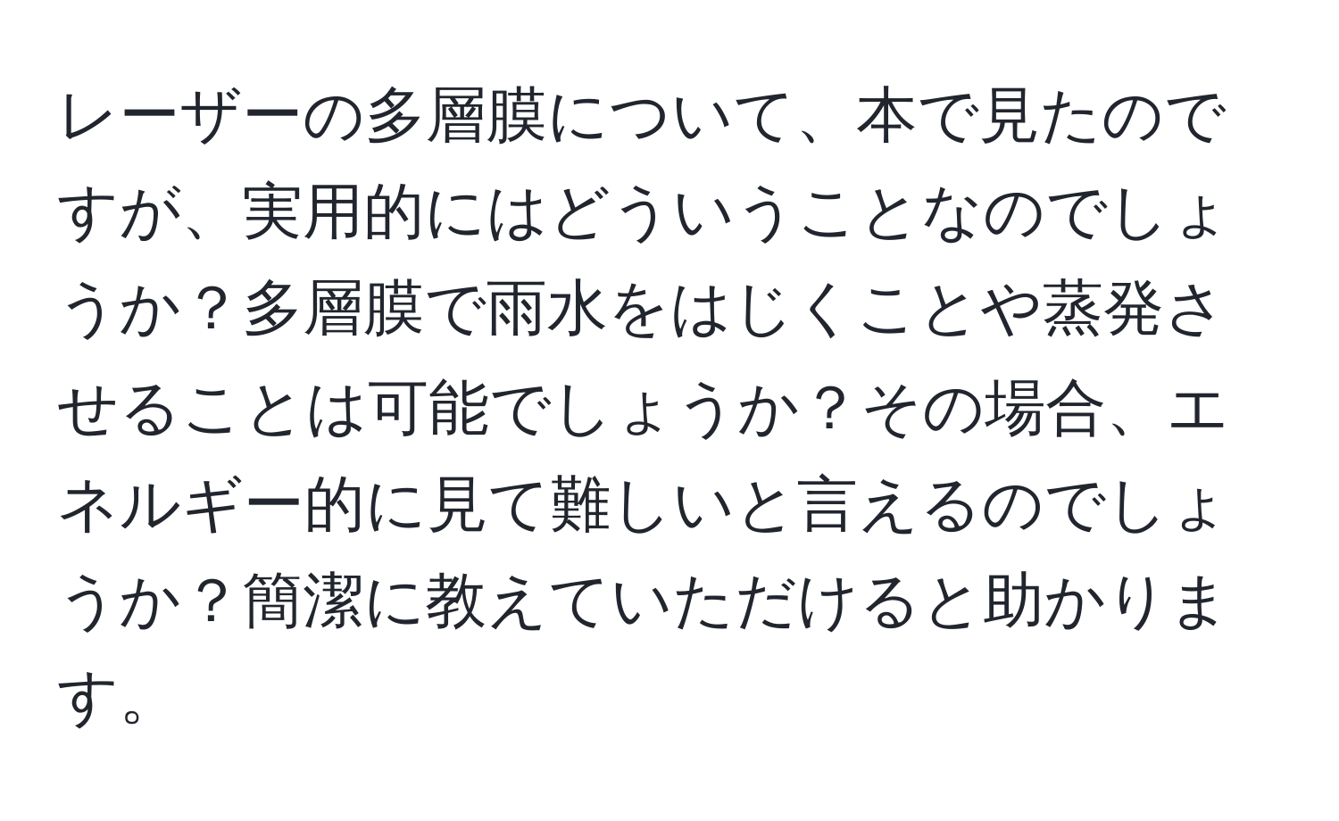 レーザーの多層膜について、本で見たのですが、実用的にはどういうことなのでしょうか？多層膜で雨水をはじくことや蒸発させることは可能でしょうか？その場合、エネルギー的に見て難しいと言えるのでしょうか？簡潔に教えていただけると助かります。