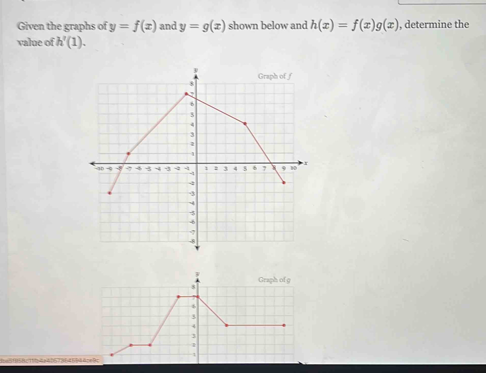 Given the graphs of y=f(x) and y=g(x) shown below and h(x)=f(x)g(x) , determine the 
value of h'(1). 
A d r e 9