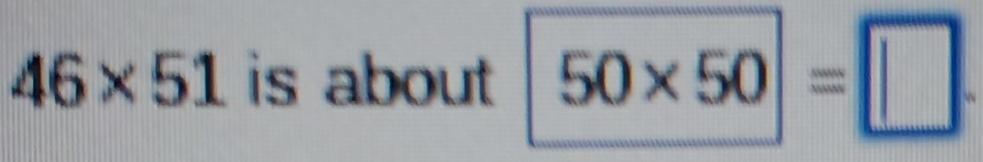 46* 51 is about 50* 50=□