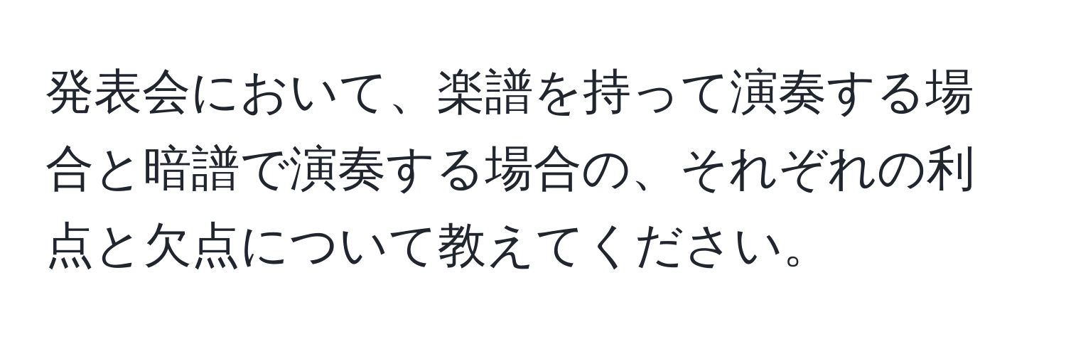 発表会において、楽譜を持って演奏する場合と暗譜で演奏する場合の、それぞれの利点と欠点について教えてください。