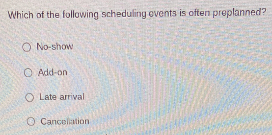 Which of the following scheduling events is often preplanned?
No-show
Add-on
Late arrival
Cancellation